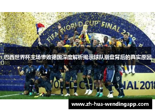 巴西世界杯主场惨败德国深度解析揭示球队崩盘背后的真实原因