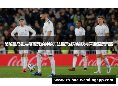 破解皇马进决赛魔咒的神秘方法揭示成功秘诀与背后深层策略