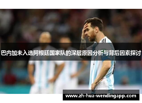 巴内加未入选阿根廷国家队的深层原因分析与背后因素探讨