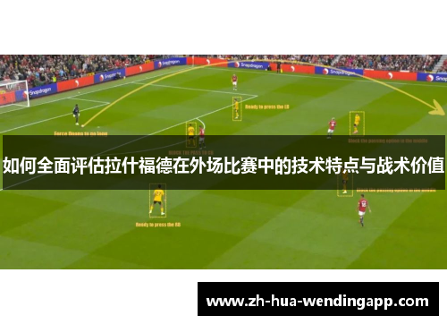 如何全面评估拉什福德在外场比赛中的技术特点与战术价值