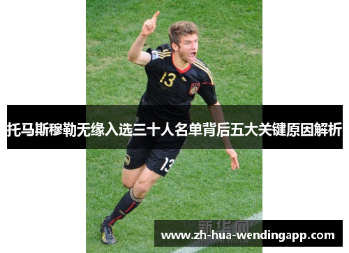 托马斯穆勒无缘入选三十人名单背后五大关键原因解析