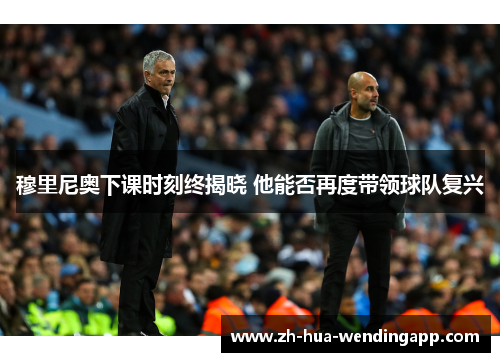 穆里尼奥下课时刻终揭晓 他能否再度带领球队复兴