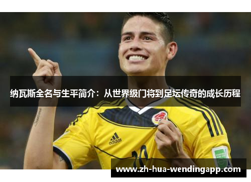 纳瓦斯全名与生平简介：从世界级门将到足坛传奇的成长历程