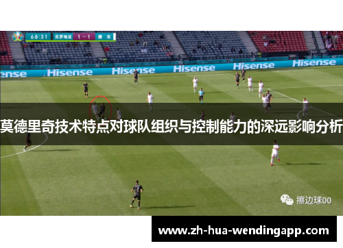 莫德里奇技术特点对球队组织与控制能力的深远影响分析