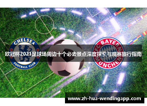 欧冠杯2021足球场周边十个必去景点深度探索与观赛旅行指南