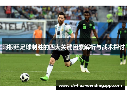 阿根廷足球制胜的四大关键因素解析与战术探讨