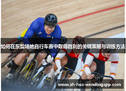 如何在东盟场地自行车赛中取得胜利的关键策略与训练方法