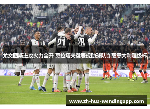 尤文图斯进攻火力全开 莫拉塔关键表现助球队夺取意大利超级杯