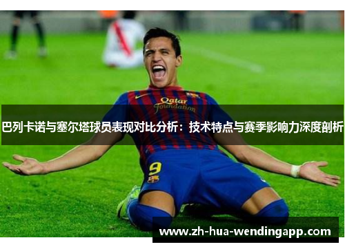 巴列卡诺与塞尔塔球员表现对比分析：技术特点与赛季影响力深度剖析