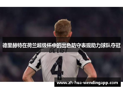 德里赫特在荷兰超级杯中的出色防守表现助力球队夺冠