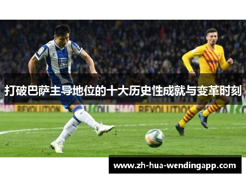 打破巴萨主导地位的十大历史性成就与变革时刻