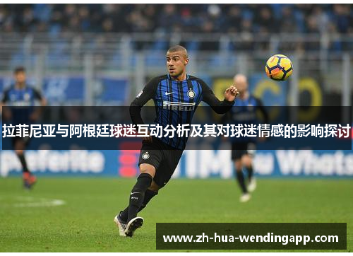 拉菲尼亚与阿根廷球迷互动分析及其对球迷情感的影响探讨