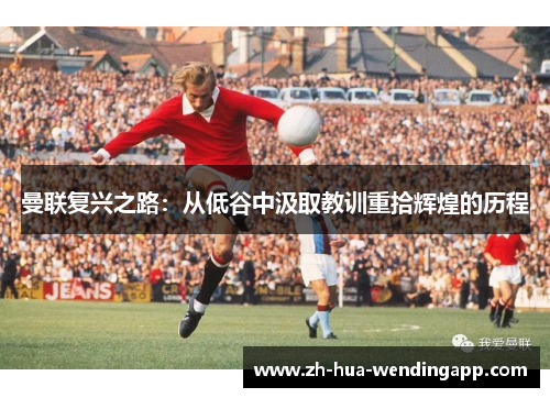 曼联复兴之路：从低谷中汲取教训重拾辉煌的历程