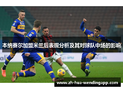 本纳赛尔加盟米兰后表现分析及其对球队中场的影响