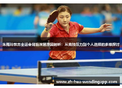 朱雨玲放弃全运会背后深层原因剖析：从竞技压力到个人选择的多维探讨
