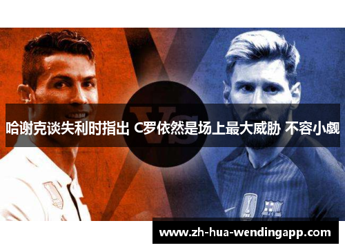 哈谢克谈失利时指出 C罗依然是场上最大威胁 不容小觑