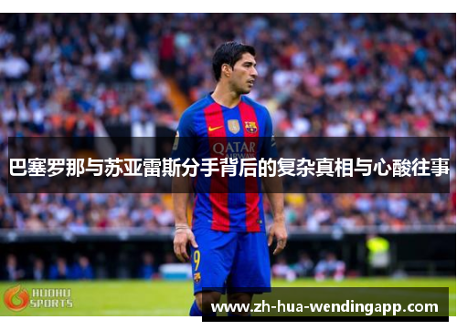 巴塞罗那与苏亚雷斯分手背后的复杂真相与心酸往事