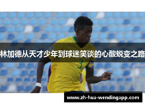 林加德从天才少年到球迷笑谈的心酸蜕变之路