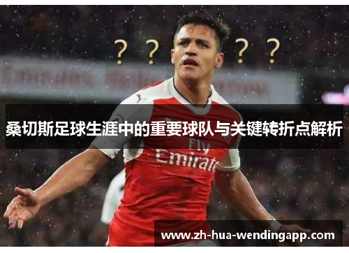 桑切斯足球生涯中的重要球队与关键转折点解析