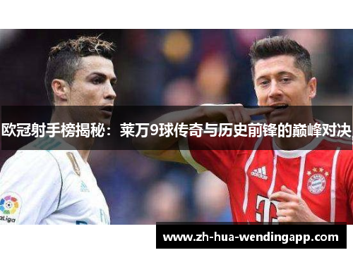 欧冠射手榜揭秘：莱万9球传奇与历史前锋的巅峰对决