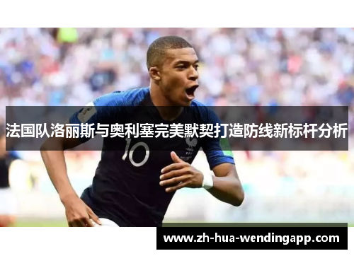 法国队洛丽斯与奥利塞完美默契打造防线新标杆分析