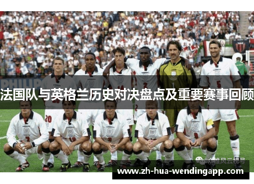 法国队与英格兰历史对决盘点及重要赛事回顾