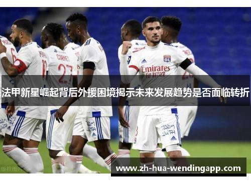 法甲新星崛起背后外援困境揭示未来发展趋势是否面临转折