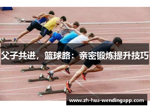 父子共进，篮球路：亲密锻炼提升技巧