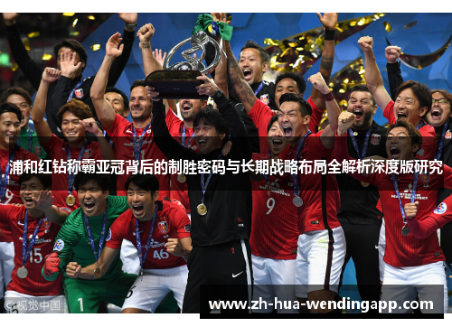 浦和红钻称霸亚冠背后的制胜密码与长期战略布局全解析深度版研究