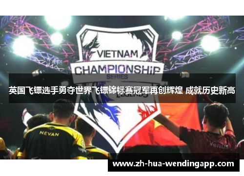 英国飞镖选手勇夺世界飞镖锦标赛冠军再创辉煌 成就历史新高