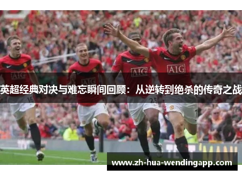 英超经典对决与难忘瞬间回顾：从逆转到绝杀的传奇之战