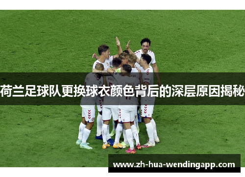 荷兰足球队更换球衣颜色背后的深层原因揭秘