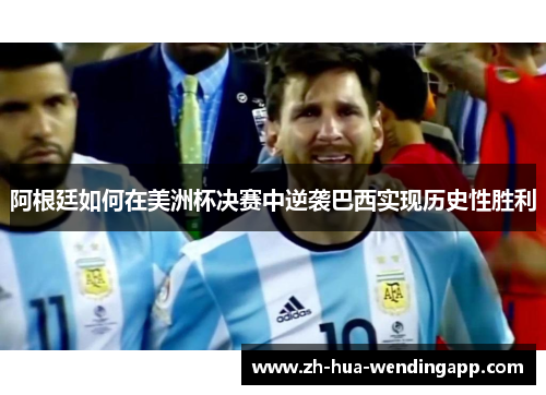 阿根廷如何在美洲杯决赛中逆袭巴西实现历史性胜利