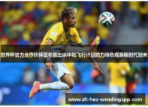 世界杯官方合作伙伴宣布推出碳中和飞行计划助力绿色观赛新时代到来