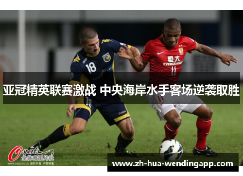 亚冠精英联赛激战 中央海岸水手客场逆袭取胜